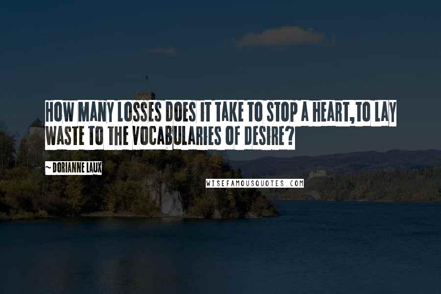 Dorianne Laux Quotes: How many losses does it take to stop a heart,to lay waste to the vocabularies of desire?