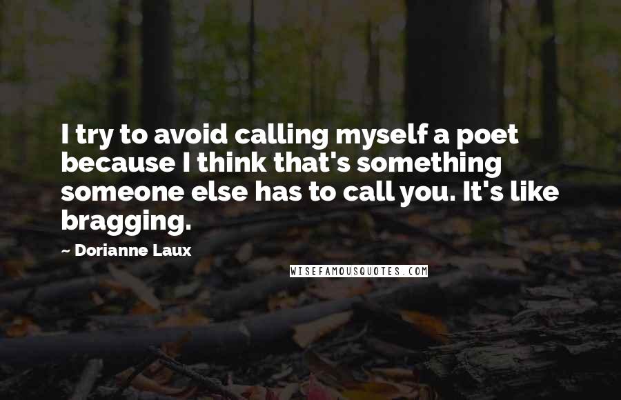 Dorianne Laux Quotes: I try to avoid calling myself a poet because I think that's something someone else has to call you. It's like bragging.