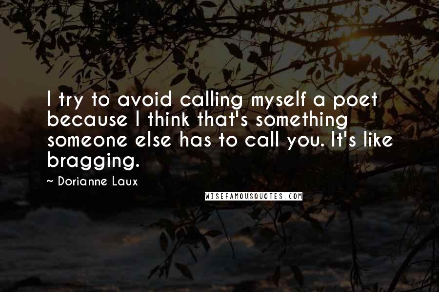 Dorianne Laux Quotes: I try to avoid calling myself a poet because I think that's something someone else has to call you. It's like bragging.