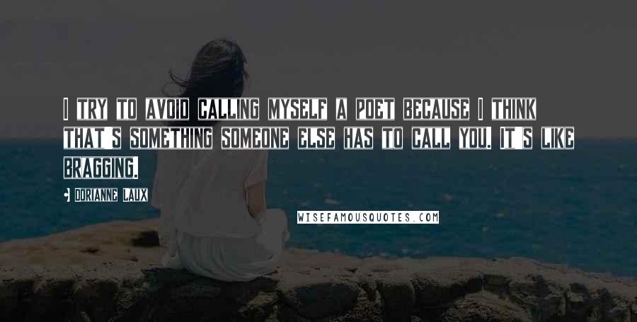 Dorianne Laux Quotes: I try to avoid calling myself a poet because I think that's something someone else has to call you. It's like bragging.