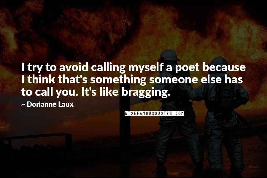 Dorianne Laux Quotes: I try to avoid calling myself a poet because I think that's something someone else has to call you. It's like bragging.