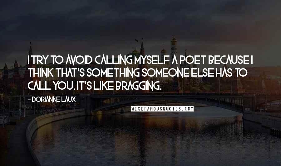 Dorianne Laux Quotes: I try to avoid calling myself a poet because I think that's something someone else has to call you. It's like bragging.