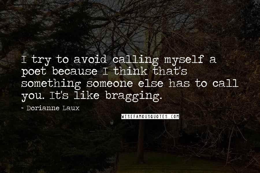 Dorianne Laux Quotes: I try to avoid calling myself a poet because I think that's something someone else has to call you. It's like bragging.