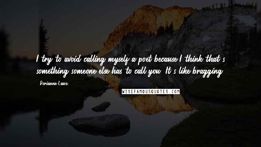 Dorianne Laux Quotes: I try to avoid calling myself a poet because I think that's something someone else has to call you. It's like bragging.