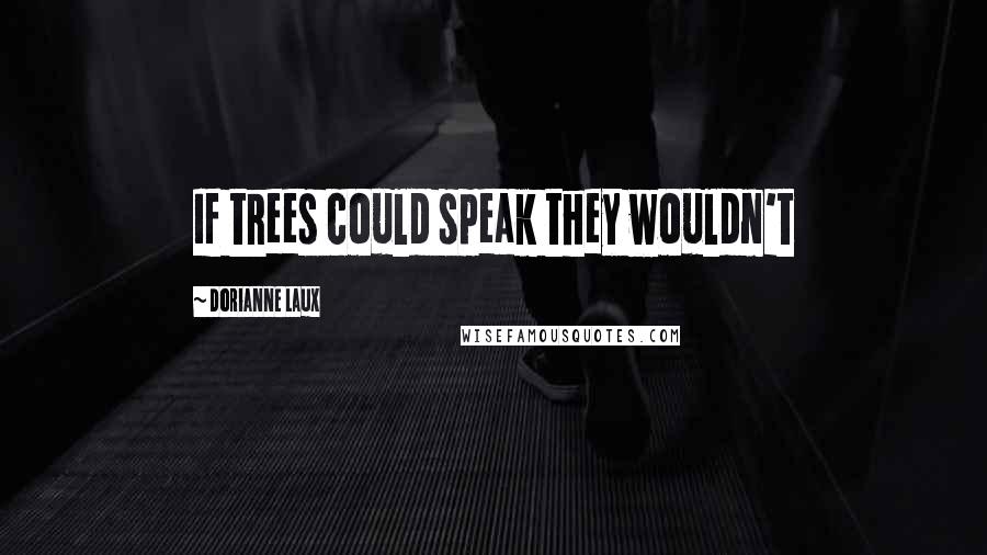 Dorianne Laux Quotes: If trees could speak they wouldn't