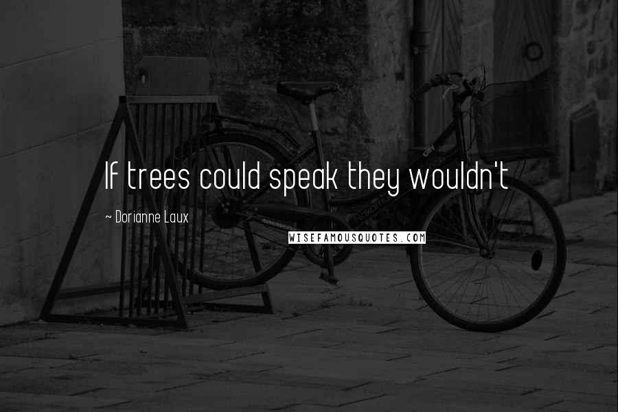 Dorianne Laux Quotes: If trees could speak they wouldn't