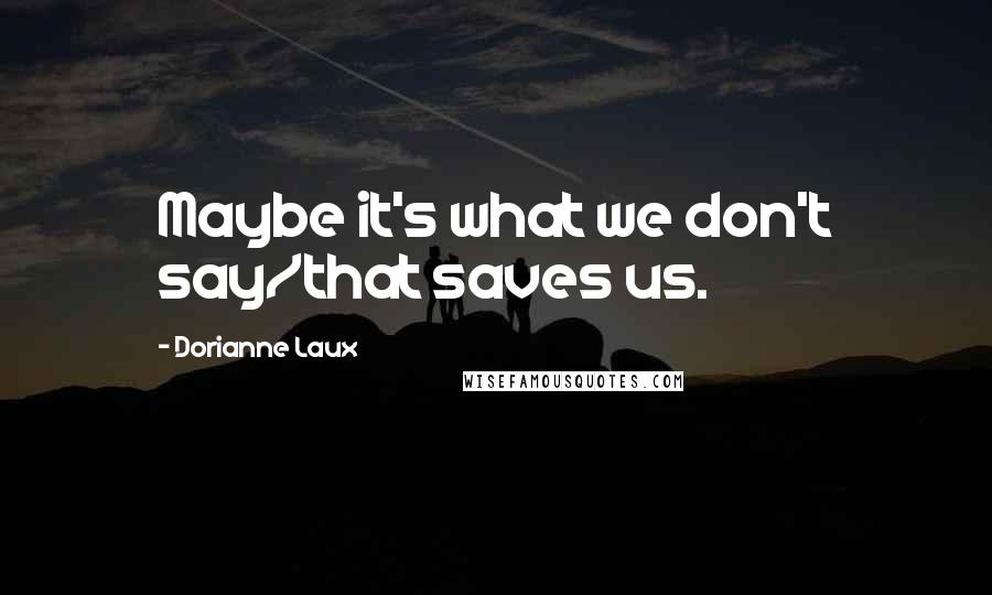 Dorianne Laux Quotes: Maybe it's what we don't say/that saves us.