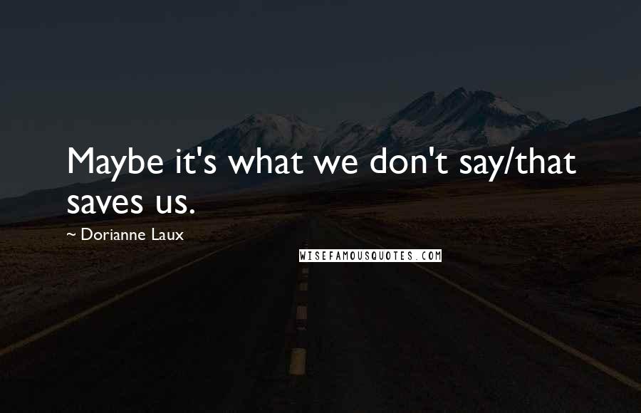 Dorianne Laux Quotes: Maybe it's what we don't say/that saves us.