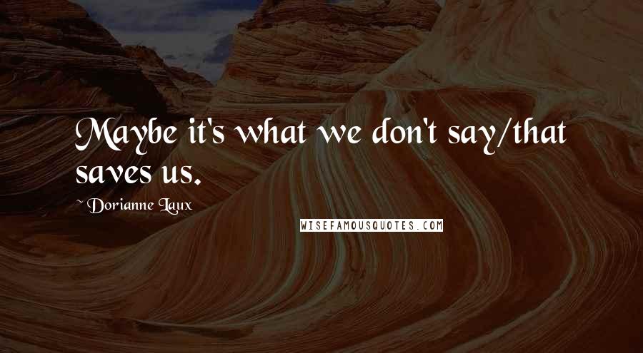 Dorianne Laux Quotes: Maybe it's what we don't say/that saves us.