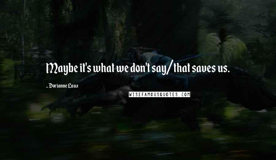 Dorianne Laux Quotes: Maybe it's what we don't say/that saves us.