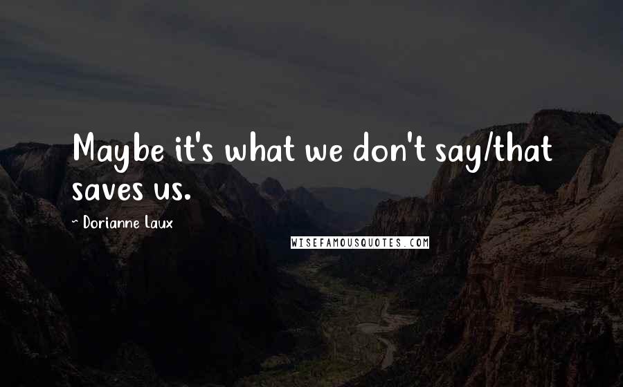 Dorianne Laux Quotes: Maybe it's what we don't say/that saves us.