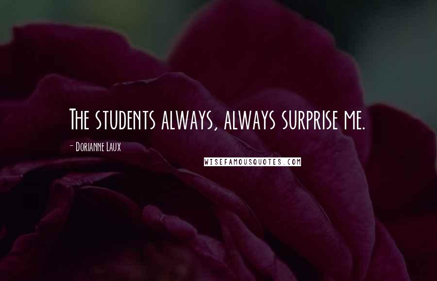 Dorianne Laux Quotes: The students always, always surprise me.