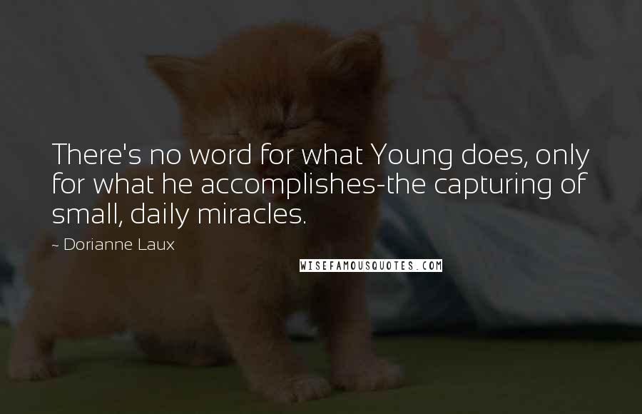 Dorianne Laux Quotes: There's no word for what Young does, only for what he accomplishes-the capturing of small, daily miracles.