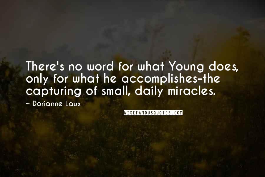 Dorianne Laux Quotes: There's no word for what Young does, only for what he accomplishes-the capturing of small, daily miracles.