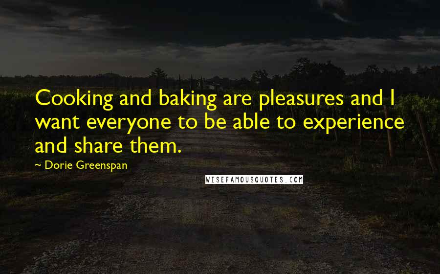 Dorie Greenspan Quotes: Cooking and baking are pleasures and I want everyone to be able to experience and share them.