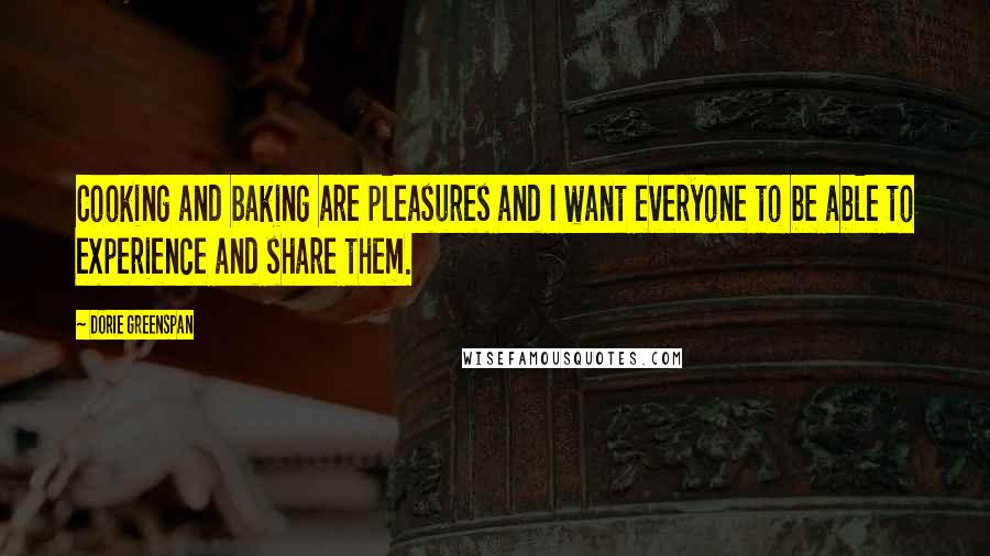 Dorie Greenspan Quotes: Cooking and baking are pleasures and I want everyone to be able to experience and share them.