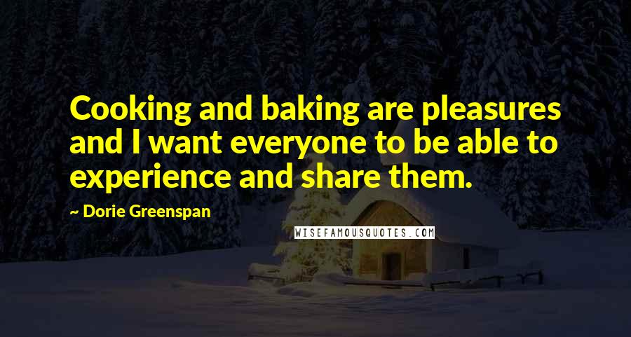 Dorie Greenspan Quotes: Cooking and baking are pleasures and I want everyone to be able to experience and share them.