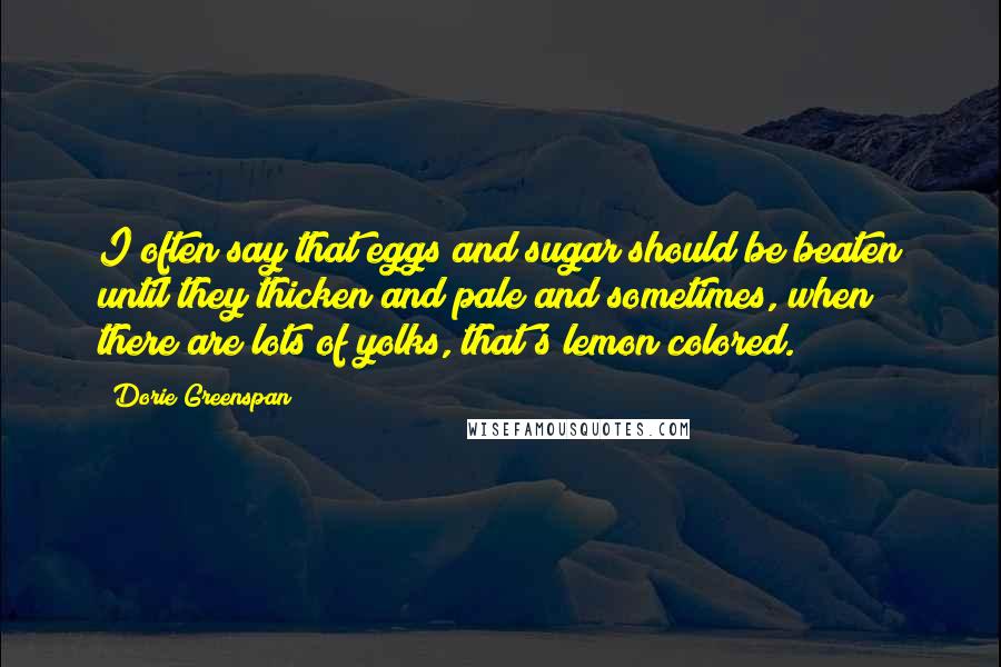 Dorie Greenspan Quotes: I often say that eggs and sugar should be beaten until they thicken and pale and sometimes, when there are lots of yolks, that's lemon colored.