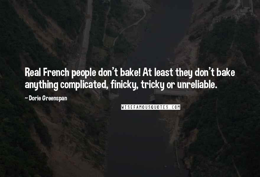 Dorie Greenspan Quotes: Real French people don't bake! At least they don't bake anything complicated, finicky, tricky or unreliable.