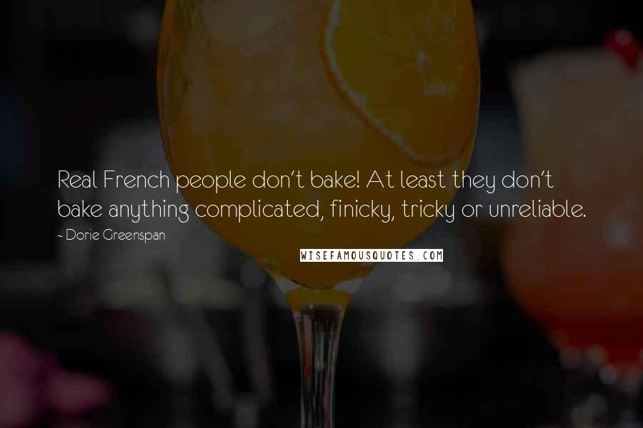 Dorie Greenspan Quotes: Real French people don't bake! At least they don't bake anything complicated, finicky, tricky or unreliable.