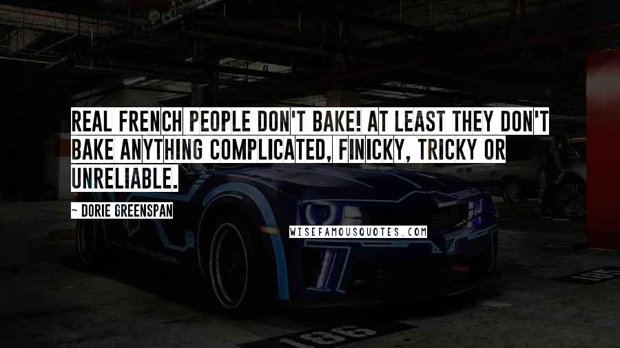 Dorie Greenspan Quotes: Real French people don't bake! At least they don't bake anything complicated, finicky, tricky or unreliable.
