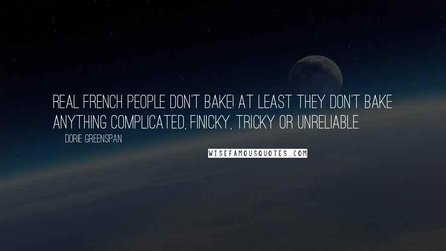 Dorie Greenspan Quotes: Real French people don't bake! At least they don't bake anything complicated, finicky, tricky or unreliable.