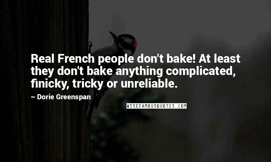 Dorie Greenspan Quotes: Real French people don't bake! At least they don't bake anything complicated, finicky, tricky or unreliable.