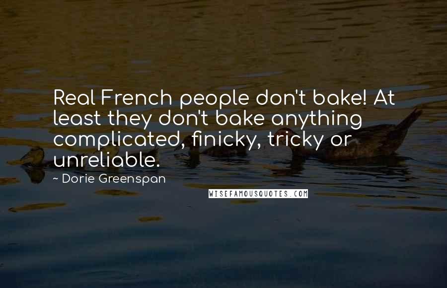 Dorie Greenspan Quotes: Real French people don't bake! At least they don't bake anything complicated, finicky, tricky or unreliable.