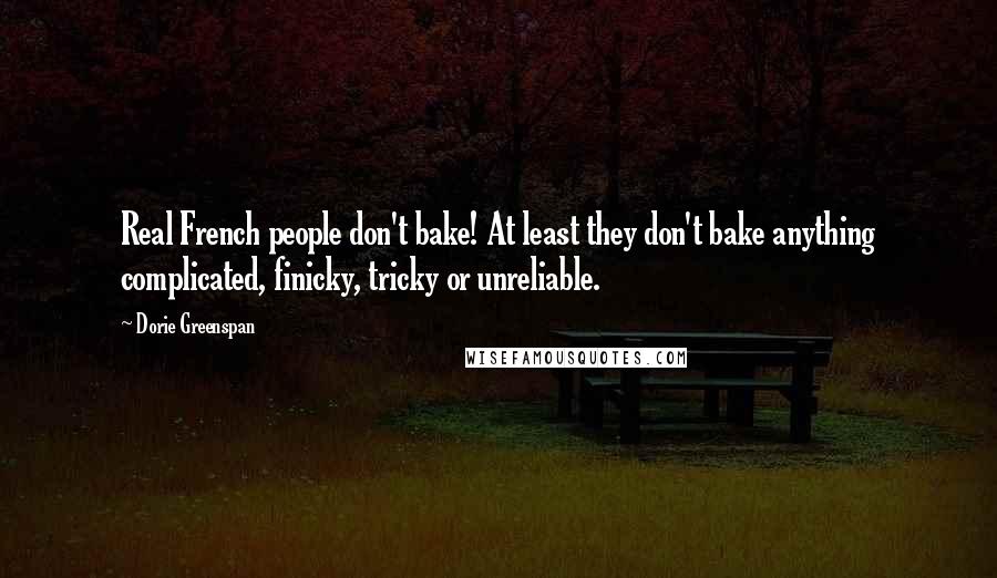 Dorie Greenspan Quotes: Real French people don't bake! At least they don't bake anything complicated, finicky, tricky or unreliable.
