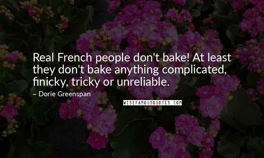 Dorie Greenspan Quotes: Real French people don't bake! At least they don't bake anything complicated, finicky, tricky or unreliable.