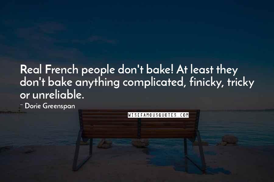 Dorie Greenspan Quotes: Real French people don't bake! At least they don't bake anything complicated, finicky, tricky or unreliable.