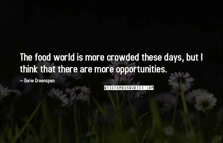 Dorie Greenspan Quotes: The food world is more crowded these days, but I think that there are more opportunities.