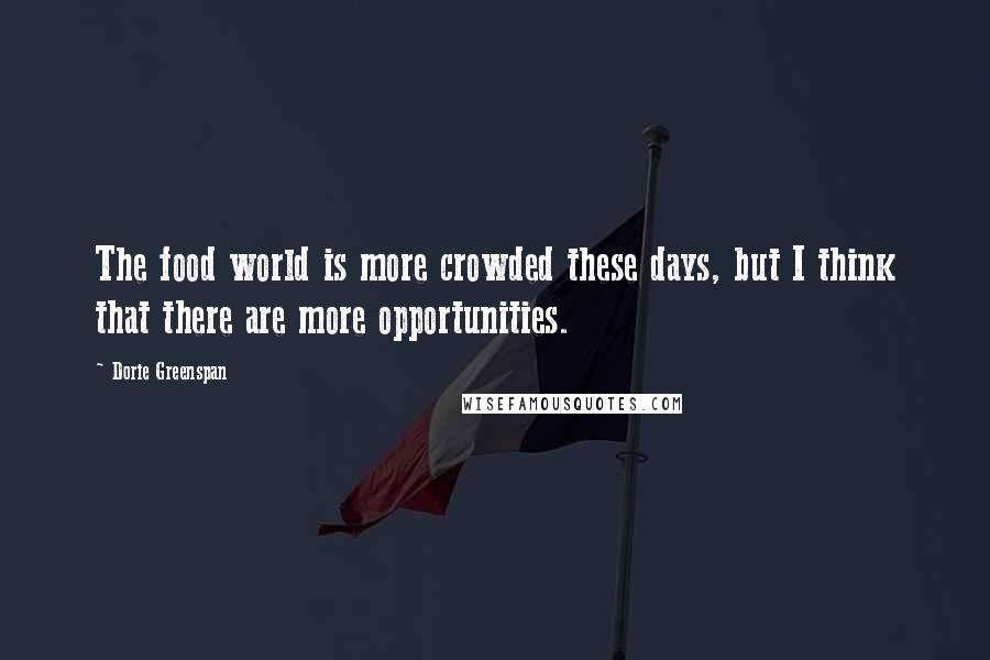 Dorie Greenspan Quotes: The food world is more crowded these days, but I think that there are more opportunities.