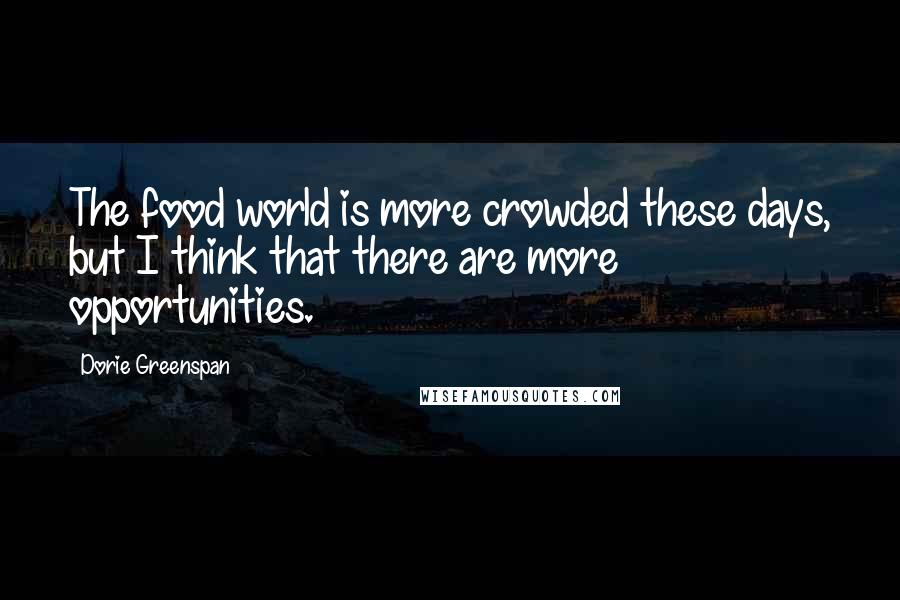 Dorie Greenspan Quotes: The food world is more crowded these days, but I think that there are more opportunities.