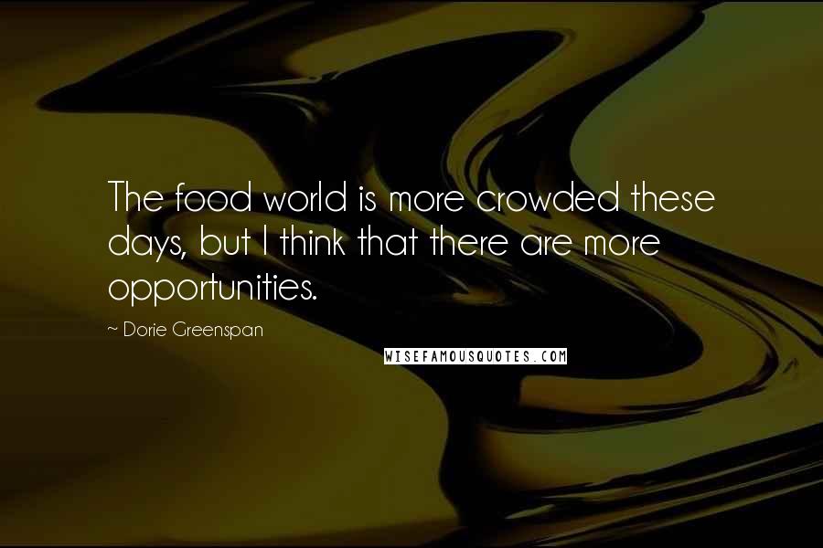 Dorie Greenspan Quotes: The food world is more crowded these days, but I think that there are more opportunities.