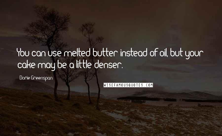Dorie Greenspan Quotes: You can use melted butter instead of oil, but your cake may be a little denser.