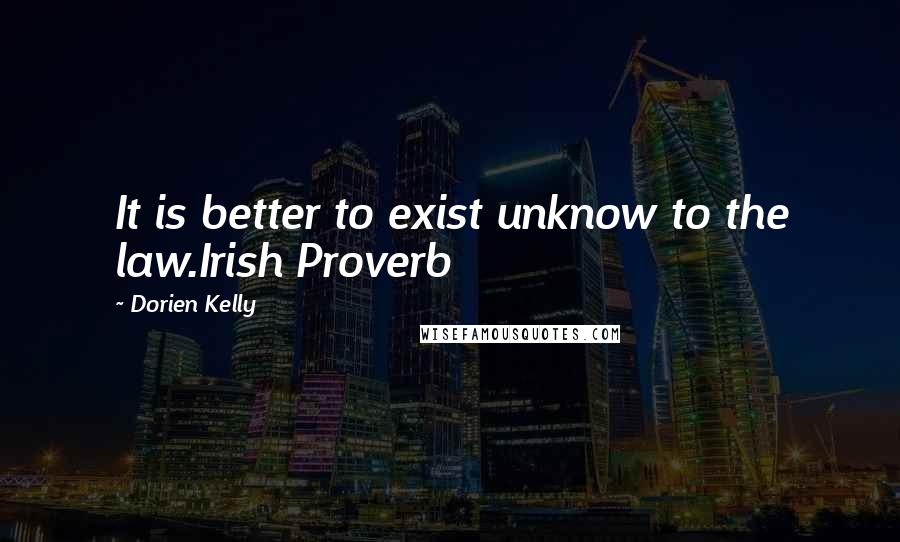 Dorien Kelly Quotes: It is better to exist unknow to the law.Irish Proverb
