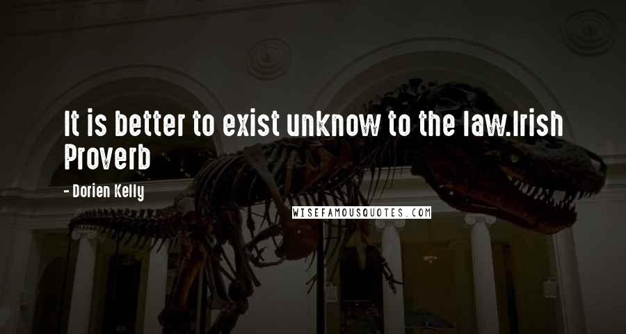 Dorien Kelly Quotes: It is better to exist unknow to the law.Irish Proverb