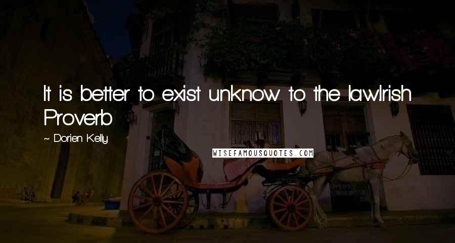Dorien Kelly Quotes: It is better to exist unknow to the law.Irish Proverb