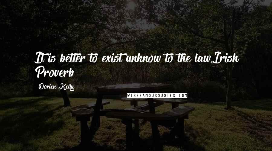 Dorien Kelly Quotes: It is better to exist unknow to the law.Irish Proverb