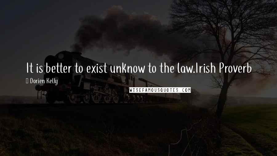Dorien Kelly Quotes: It is better to exist unknow to the law.Irish Proverb