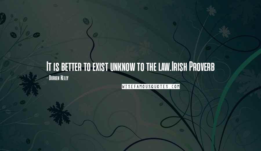 Dorien Kelly Quotes: It is better to exist unknow to the law.Irish Proverb
