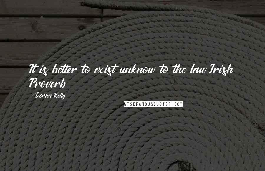 Dorien Kelly Quotes: It is better to exist unknow to the law.Irish Proverb