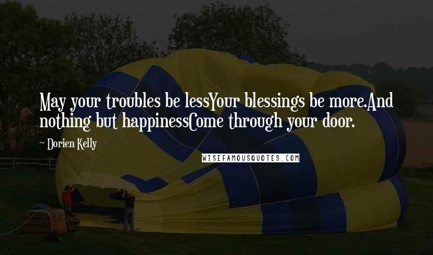 Dorien Kelly Quotes: May your troubles be lessYour blessings be more.And nothing but happinessCome through your door.