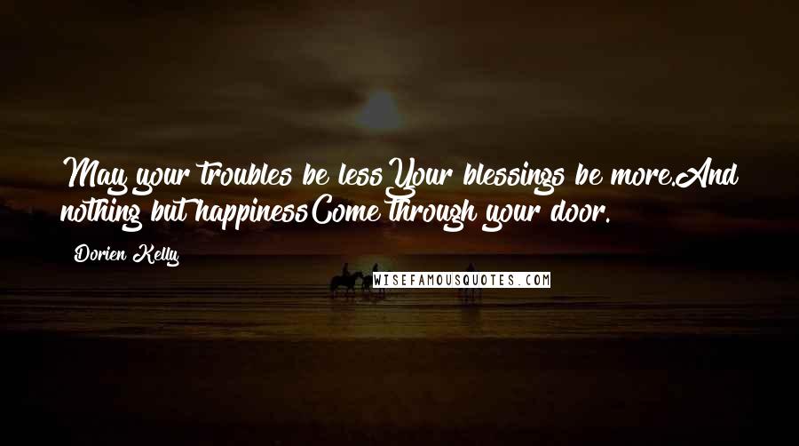 Dorien Kelly Quotes: May your troubles be lessYour blessings be more.And nothing but happinessCome through your door.