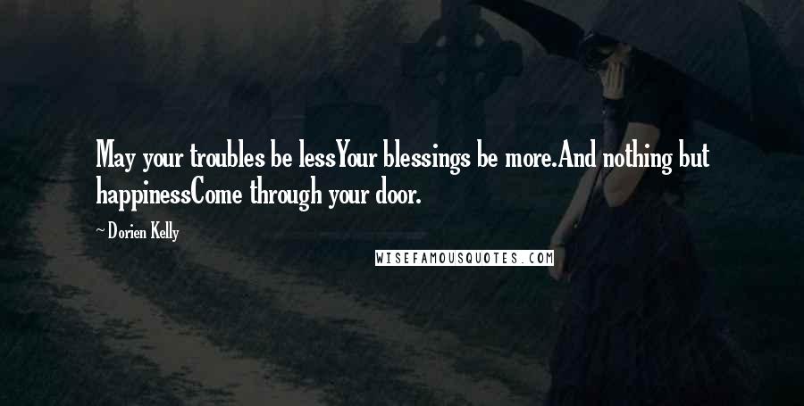 Dorien Kelly Quotes: May your troubles be lessYour blessings be more.And nothing but happinessCome through your door.