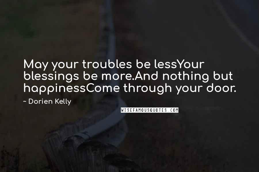 Dorien Kelly Quotes: May your troubles be lessYour blessings be more.And nothing but happinessCome through your door.