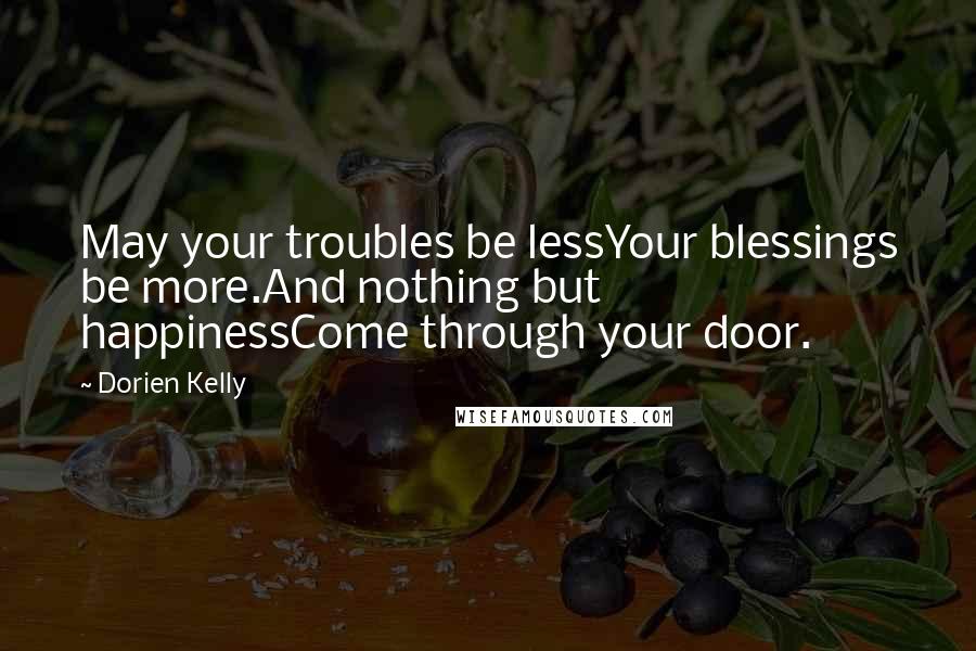 Dorien Kelly Quotes: May your troubles be lessYour blessings be more.And nothing but happinessCome through your door.