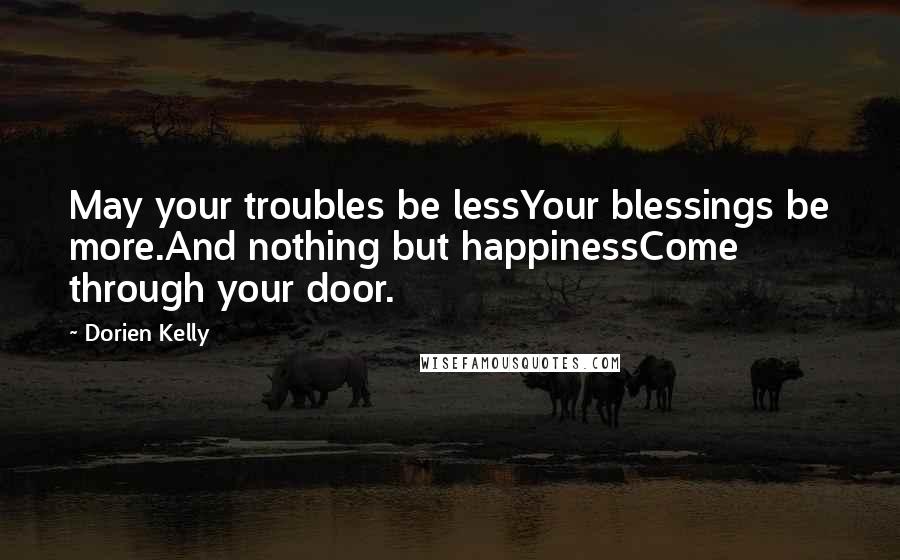 Dorien Kelly Quotes: May your troubles be lessYour blessings be more.And nothing but happinessCome through your door.