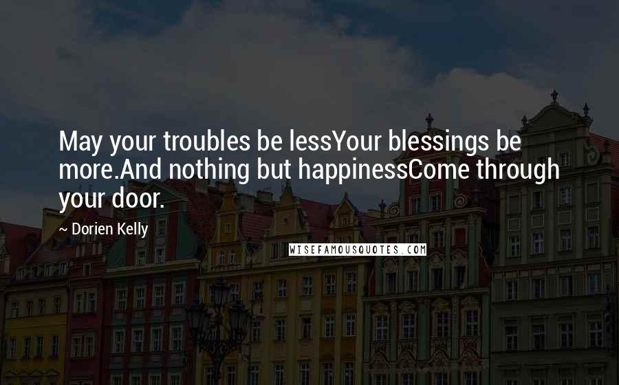 Dorien Kelly Quotes: May your troubles be lessYour blessings be more.And nothing but happinessCome through your door.